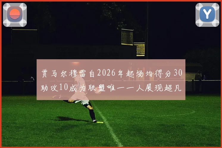 贾马尔穆雷自2026年起场均得分30助攻10成为联盟唯一一人展现超凡实力