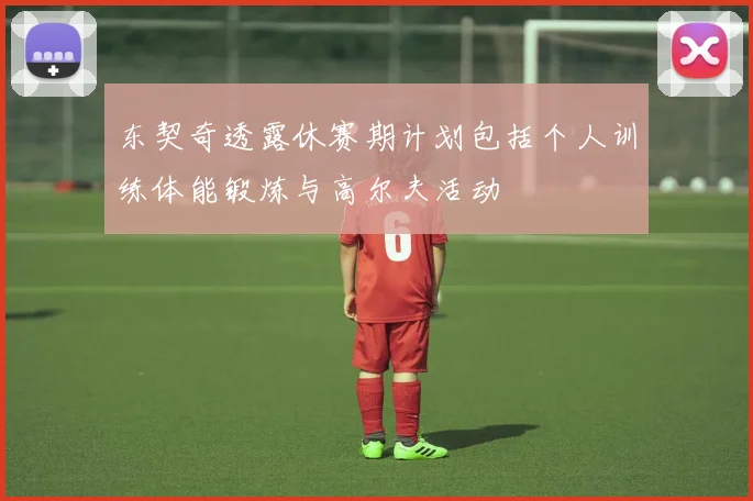 东契奇透露休赛期计划包括个人训练体能锻炼与高尔夫活动