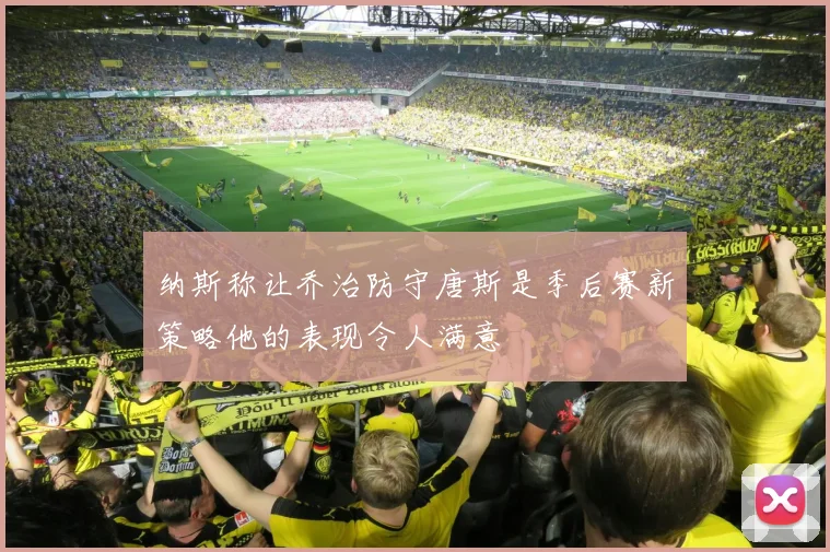 纳斯称让乔治防守唐斯是季后赛新策略他的表现令人满意