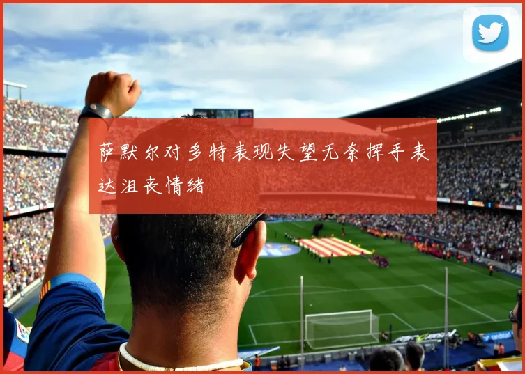 萨默尔对多特表现失望无奈挥手表达沮丧情绪