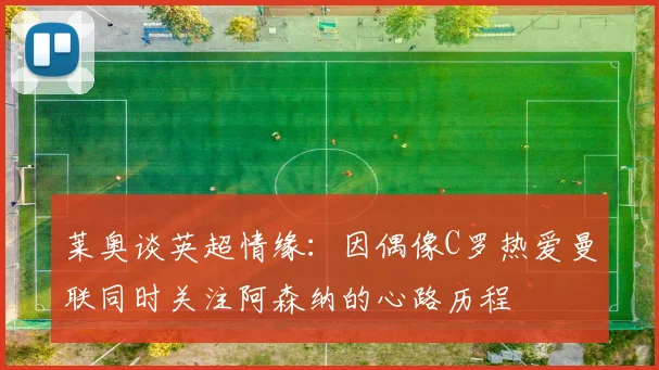 莱奥谈英超情缘：因偶像C罗热爱曼联同时关注阿森纳的心路历程