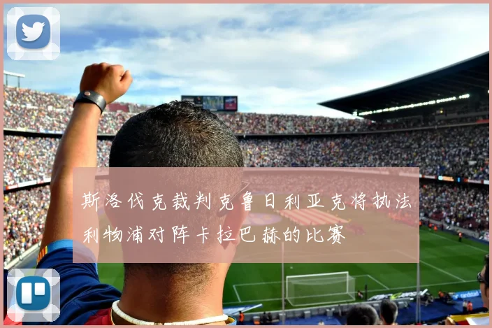 斯洛伐克裁判克鲁日利亚克将执法利物浦对阵卡拉巴赫的比赛