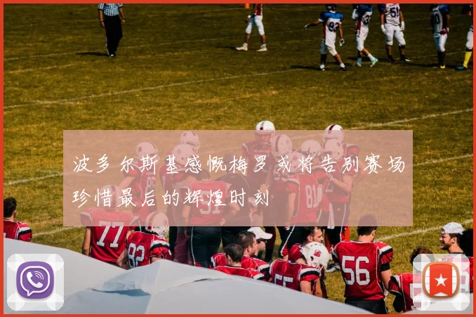 波多尔斯基感慨梅罗或将告别赛场珍惜最后的辉煌时刻