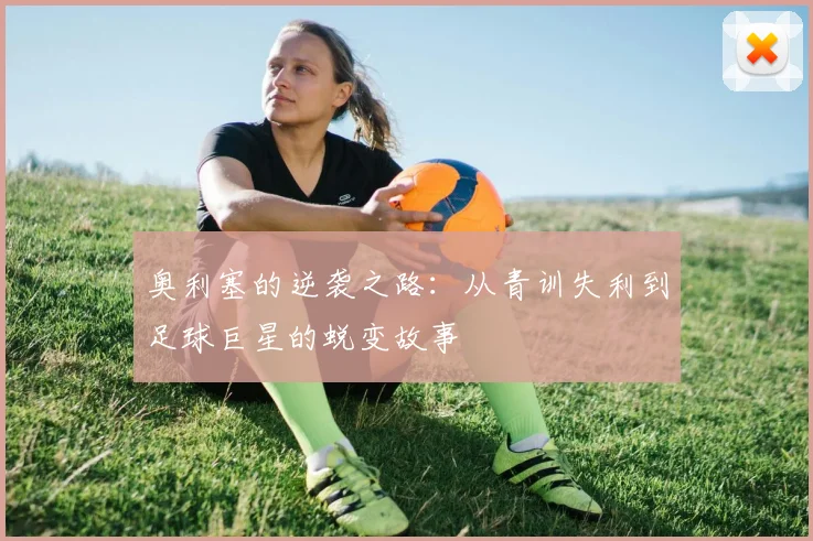 奥利塞的逆袭之路：从青训失利到足球巨星的蜕变故事