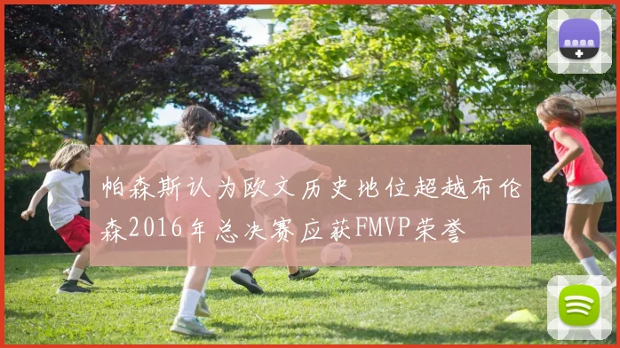 帕森斯认为欧文历史地位超越布伦森2016年总决赛应获FMVP荣誉